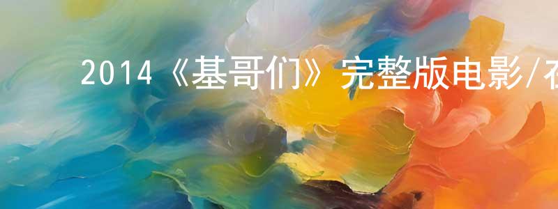 ﻿陈三龙发布﻿2014《基哥们》完整版电影/在线观看/百度云-美剧天堂